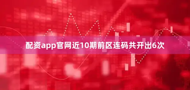 配资app官网近10期前区连码共开出6次