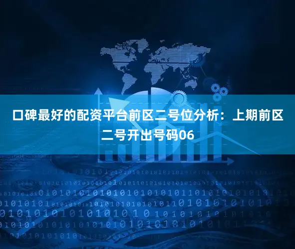 口碑最好的配资平台　　前区二号位分析：上期前区二号开出号码06