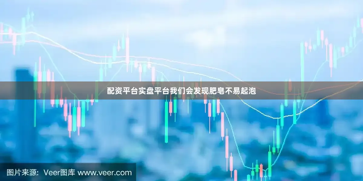 配资平台实盘平台我们会发现肥皂不易起泡