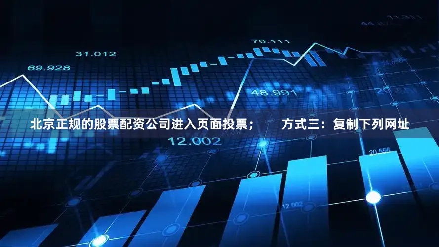 北京正规的股票配资公司进入页面投票；      方式三：复制下列网址