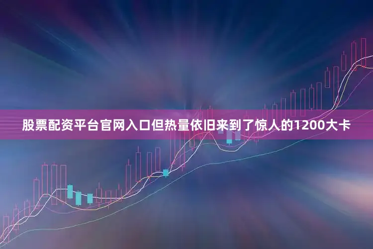 股票配资平台官网入口但热量依旧来到了惊人的1200大卡