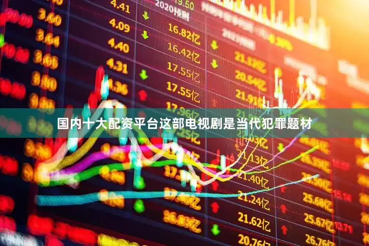 国内十大配资平台这部电视剧是当代犯罪题材