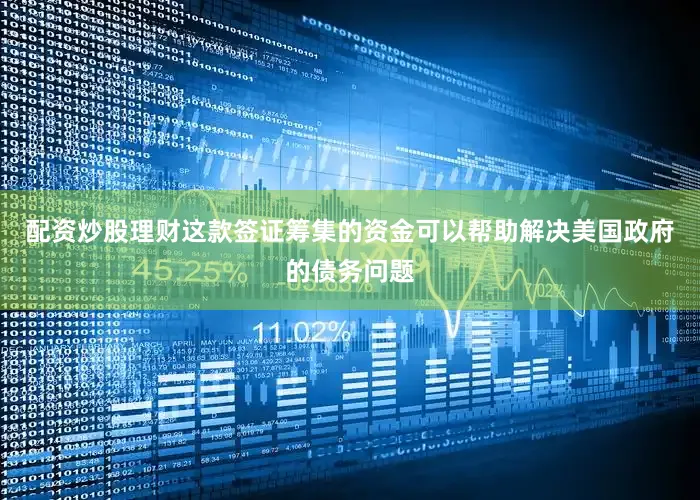 配资炒股理财这款签证筹集的资金可以帮助解决美国政府的债务问题
