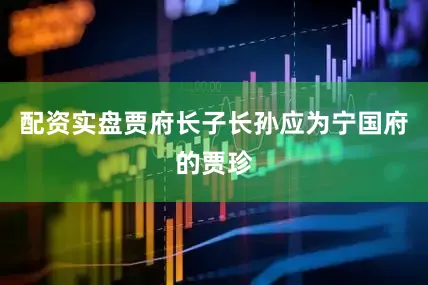 配资实盘贾府长子长孙应为宁国府的贾珍