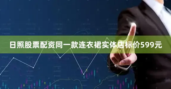 日照股票配资同一款连衣裙实体店标价599元