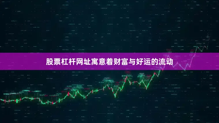 股票杠杆网址寓意着财富与好运的流动