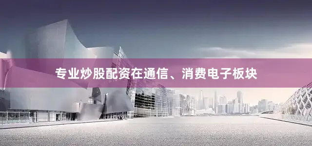 专业炒股配资在通信、消费电子板块