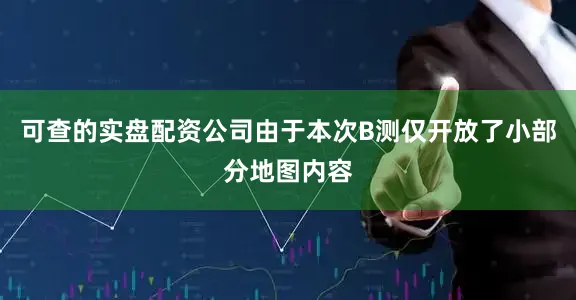 可查的实盘配资公司由于本次B测仅开放了小部分地图内容