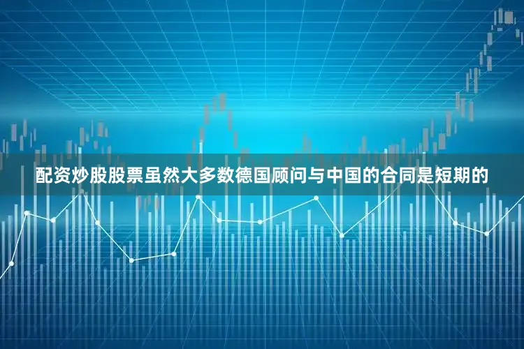 配资炒股股票虽然大多数德国顾问与中国的合同是短期的
