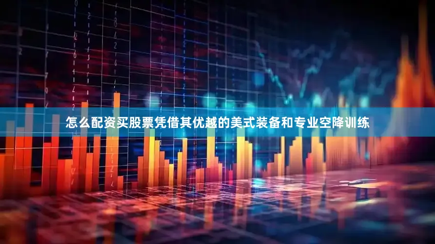 怎么配资买股票凭借其优越的美式装备和专业空降训练