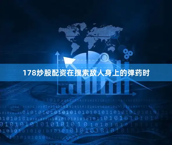 178炒股配资在搜索敌人身上的弹药时