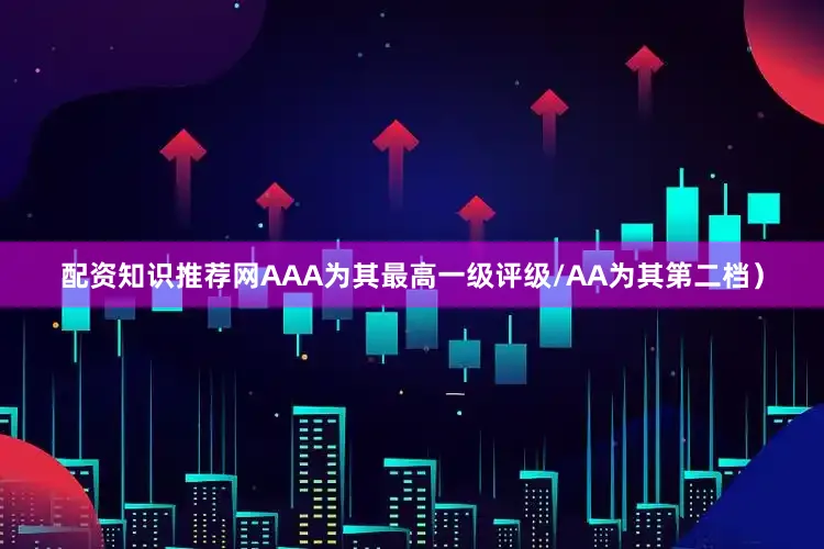 配资知识推荐网AAA为其最高一级评级/AA为其第二档）