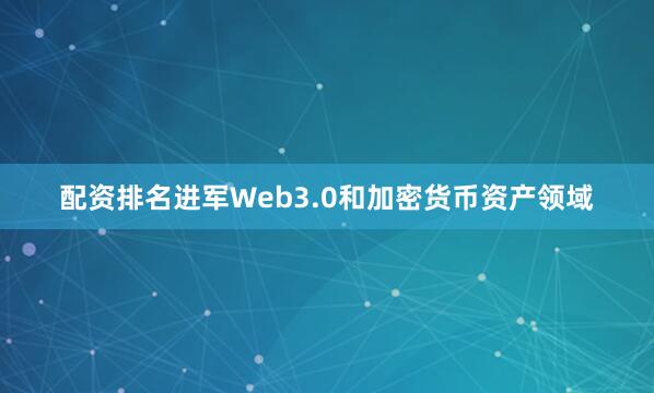 配资排名进军Web3.0和加密货币资产领域