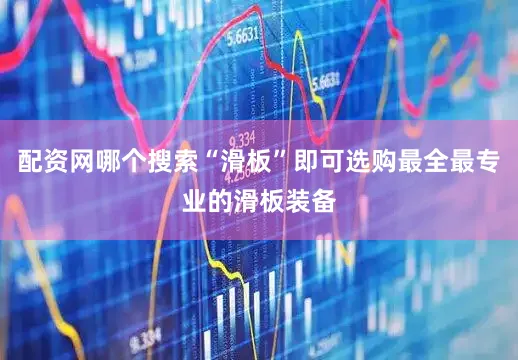 配资网哪个搜索“滑板”即可选购最全最专业的滑板装备