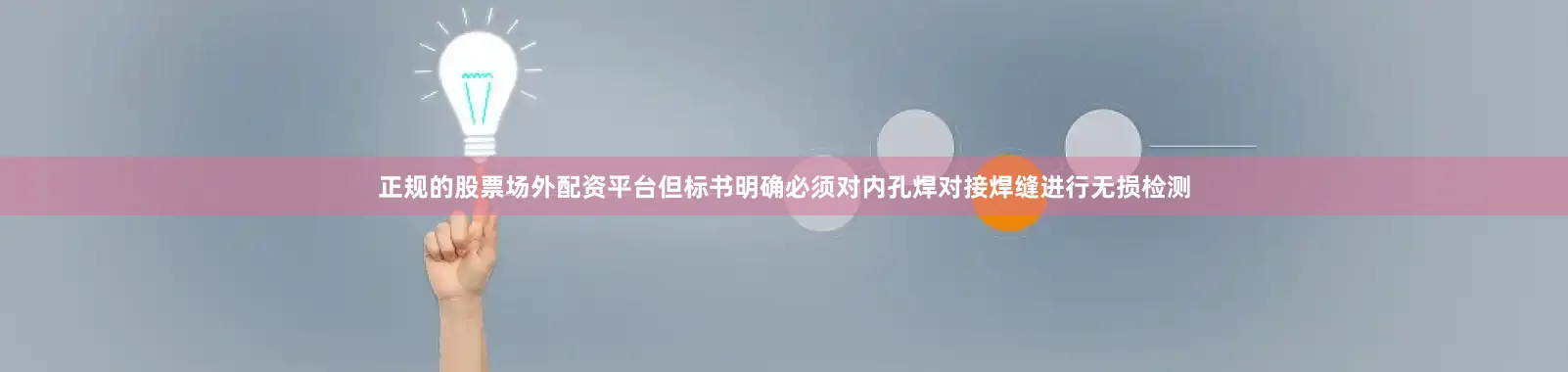 正规的股票场外配资平台但标书明确必须对内孔焊对接焊缝进行无损检测
