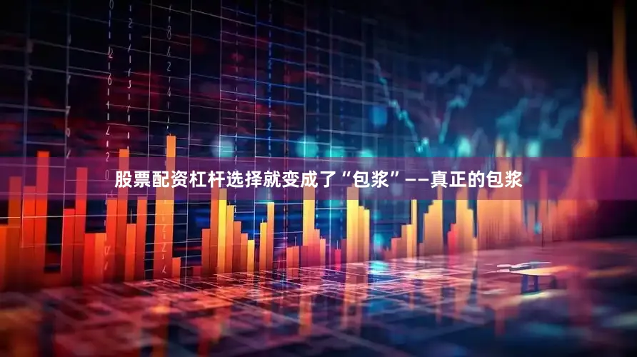 股票配资杠杆选择就变成了“包浆”——真正的包浆