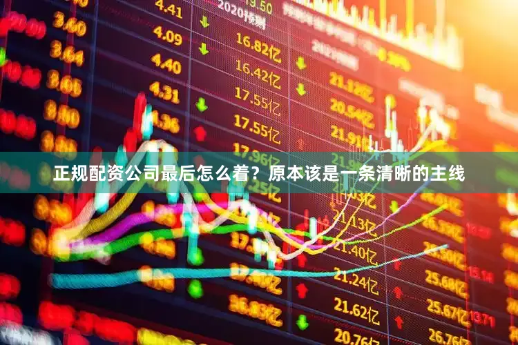 正规配资公司最后怎么着？原本该是一条清晰的主线