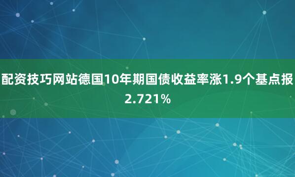 配资技巧网站德国10年期国债收益率涨1.9个基点报2.721%