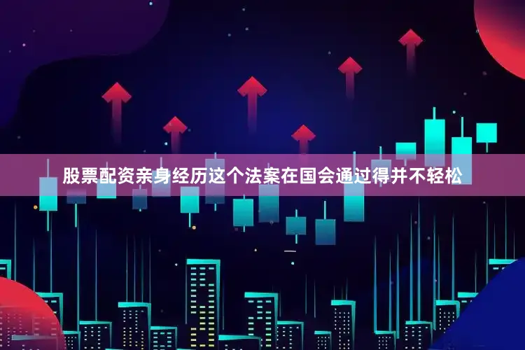 股票配资亲身经历这个法案在国会通过得并不轻松