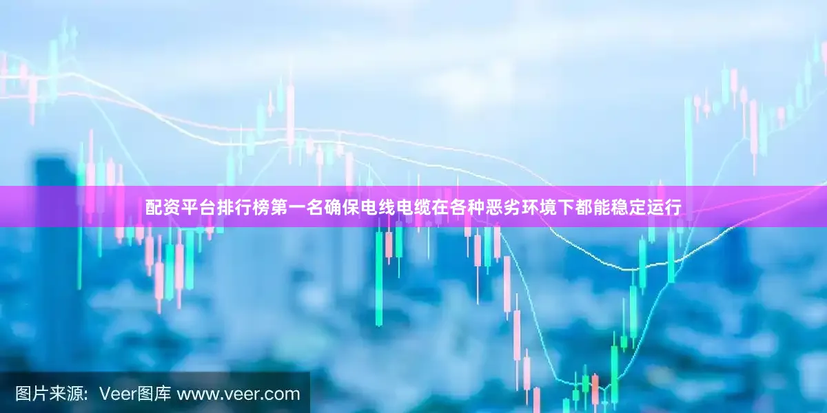 配资平台排行榜第一名确保电线电缆在各种恶劣环境下都能稳定运行