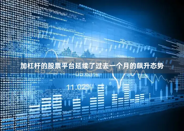 加杠杆的股票平台延续了过去一个月的飙升态势