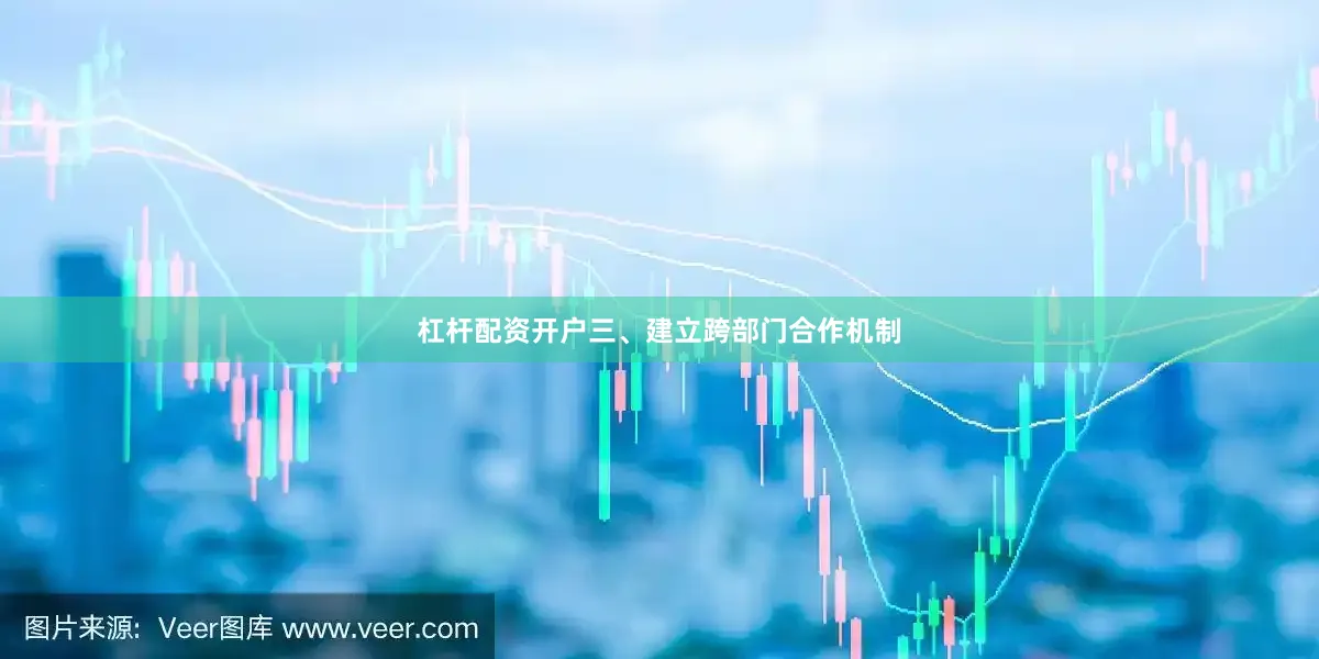 杠杆配资开户三、建立跨部门合作机制