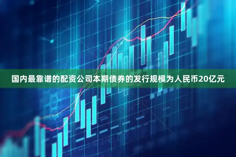 国内最靠谱的配资公司本期债券的发行规模为人民币20亿元