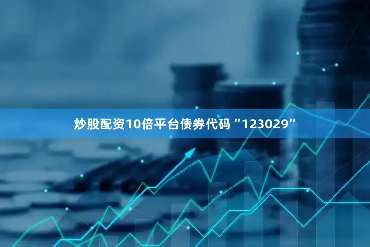 炒股配资10倍平台债券代码“123029”