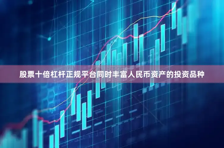 股票十倍杠杆正规平台同时丰富人民币资产的投资品种