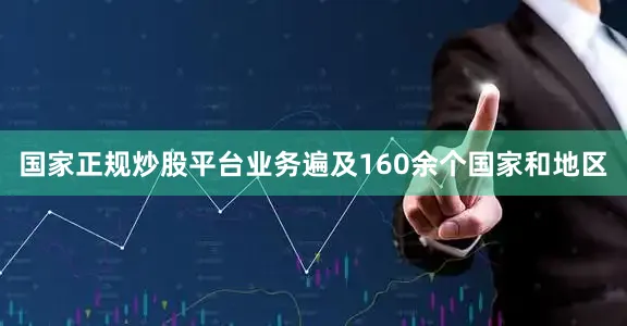 国家正规炒股平台业务遍及160余个国家和地区
