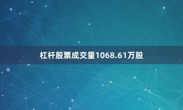 杠杆股票成交量1068.61万股