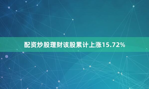 配资炒股理财该股累计上涨15.72%