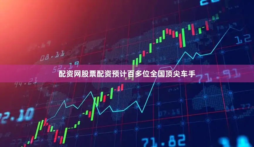 配资网股票配资预计百多位全国顶尖车手