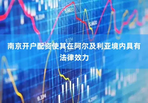 南京开户配资使其在阿尔及利亚境内具有法律效力