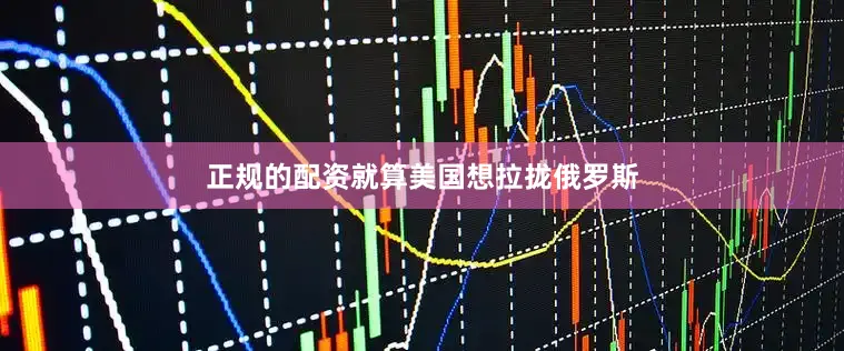 正规的配资就算美国想拉拢俄罗斯