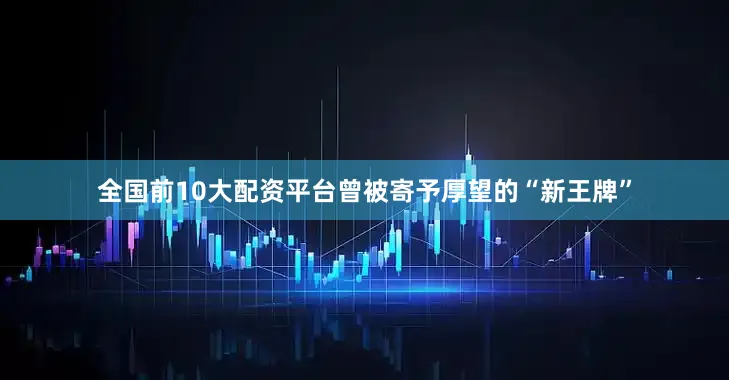 全国前10大配资平台曾被寄予厚望的“新王牌”