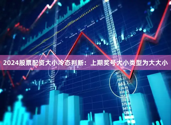 2024股票配资　　　　大小冷态判断：上期奖号大小类型为大大小