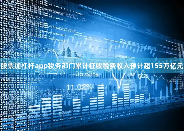 股票加杠杆app税务部门累计征收税费收入预计超155万亿元