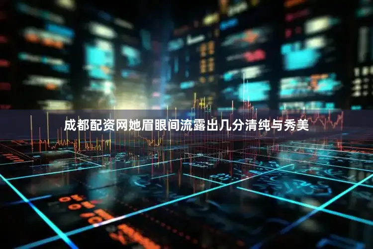 成都配资网她眉眼间流露出几分清纯与秀美
