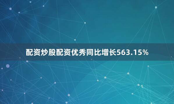 配资炒股配资优秀同比增长563.15%