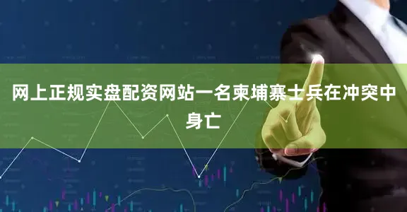 网上正规实盘配资网站一名柬埔寨士兵在冲突中身亡
