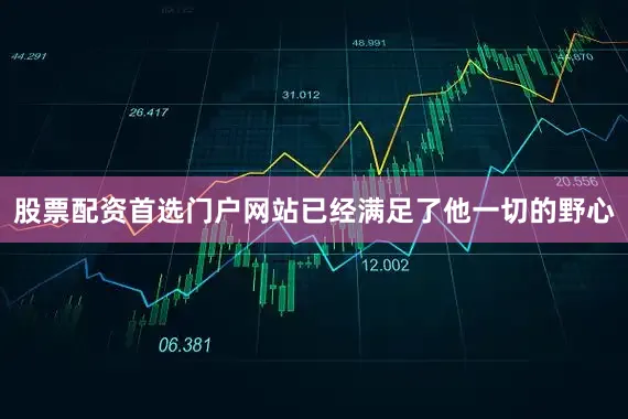 股票配资首选门户网站已经满足了他一切的野心