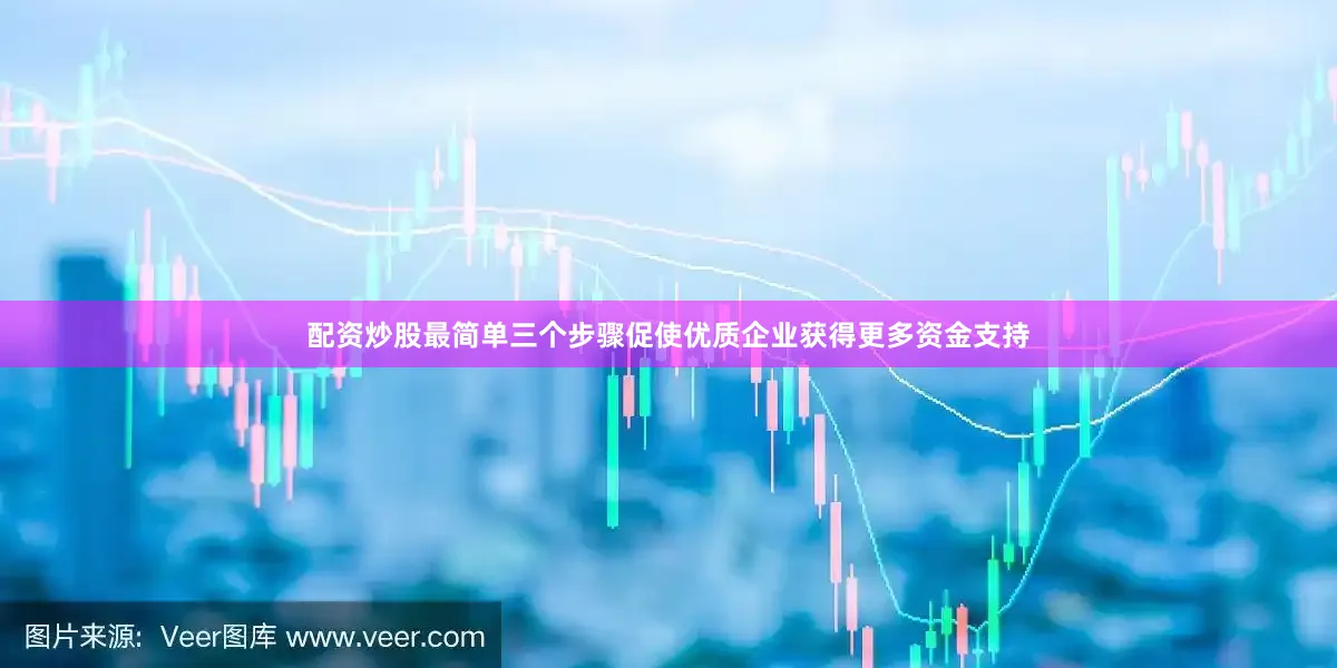 配资炒股最简单三个步骤促使优质企业获得更多资金支持